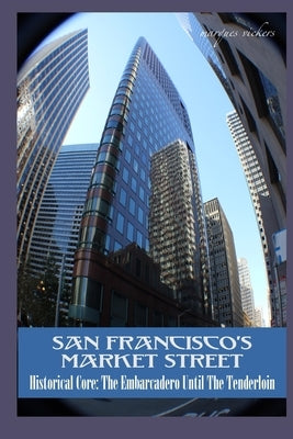San Francisco's Market Street: Historical Core: The Embarcadero Until The Tenderloin by Vickers, Marques