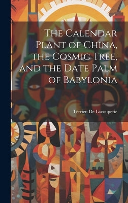 The Calendar Plant of China, the Cosmic Tree, and the Date Palm of Babylonia by De Lacouperie, Terrien
