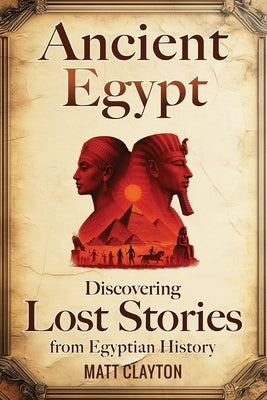 Ancient Egypt: Discovering Lost Stories from Egyptian History by Clayton, Matt