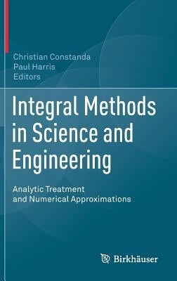 Integral Methods in Science and Engineering: Analytic Treatment and Numerical Approximations by Constanda, Christian