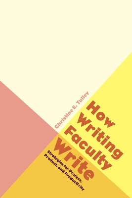 How Writing Faculty Write: Strategies for Process, Product, and Productivity by Tulley, Christine E.