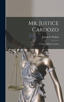 Mr. Justice Cardozo: a Liberal Mind in Action by Pollard, Joseph P. (Joseph Percival)