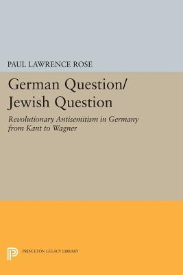 German Question/Jewish Question: Revolutionary Antisemitism in Germany from Kant to Wagner by Rose, Paul Lawrence
