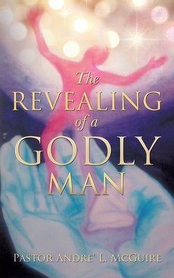 The Revealing of a Godly Man by McGuire, Pastor Andre' L.