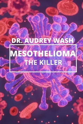 Mesothelioma The Killer: A deadly CANCER disease everyone should know about. by Wash, Audrey