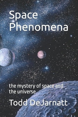 Space Phenomena: the mystery of space and the universe by Dejarnatt, Todd