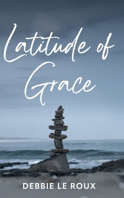 Latitude of Grace: Poetic field notes on resilience, becoming, and the long arc of return by Le Roux, Debbie
