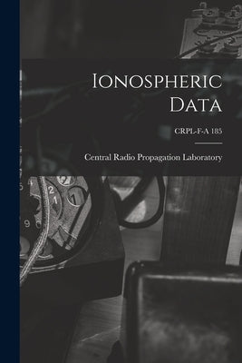 Ionospheric Data; CRPL-F-A 185 by Central Radio Propagation Laboratory