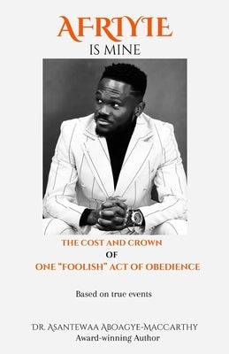 Afriyie is Mine: The Cost and Crown of One "Foolish" Act of Obedience by Koomson, Charles