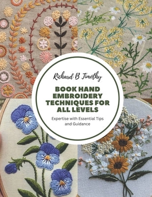 Book Hand Embroidery Techniques for All Levels: Expertise with Essential Tips and Guidance by Timothy, Richard B.