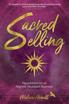 Sacred Selling: Foundations for an Aligned, Abundant Business by Abbott, Melina