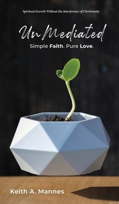 UnMediated Simple Faith. Pure Love. by Mannes, Keith A.