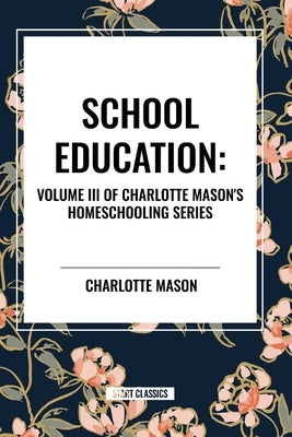 School Education: Volume III of Charlotte Mason's Homeschooling Series by Mason, Charlotte