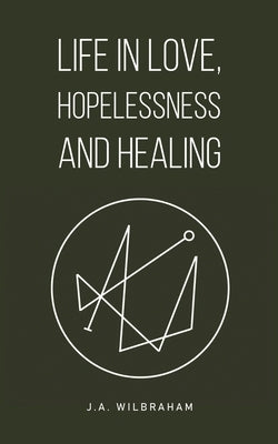 Life in Love, Hopelessness and Healing by Wilbraham, J. a.