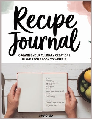Recipe Journal: Organize Your Culinary Creation Blank Recipe book to write in by Ma, Shaq
