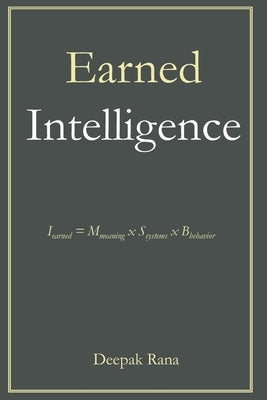 Earned Intelligence: Earned Intelligence = Meaning x Systems x Behavior by Rana, Deepak