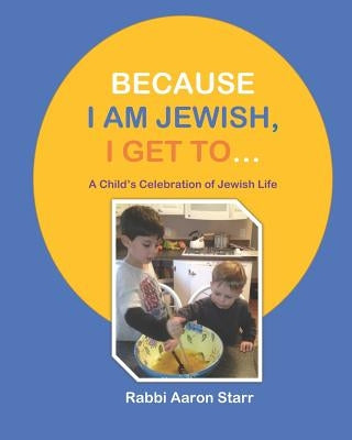 Because I Am Jewish, I Get To...: A Child's Celebration of Jewish Life by Starr, Aaron