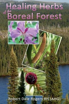 Healing Herbs of the Boreal Forest: Sacred and Medicinal Plants by Rogers Rh, Robert Dale