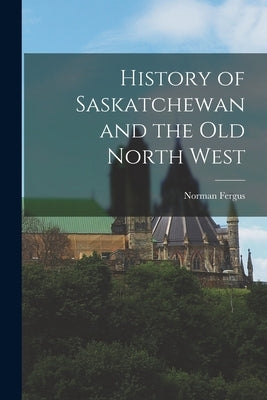 History of Saskatchewan and the Old North West by Black, Norman Fergus 1876-1964