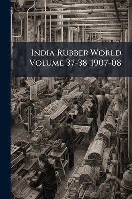 India Rubber World Volume 37-38, 1907-08 by Anonymous