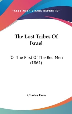 The Lost Tribes Of Israel: Or The First Of The Red Men (1861) by Even, Charles