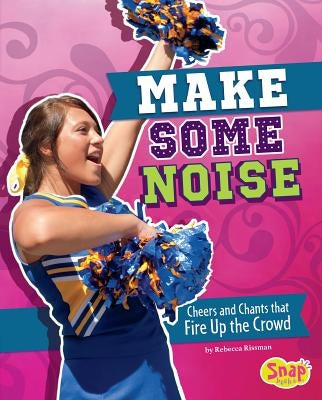Make Some Noise: Cheers and Chants That Fire Up the Crowd by Rissman, Rebecca