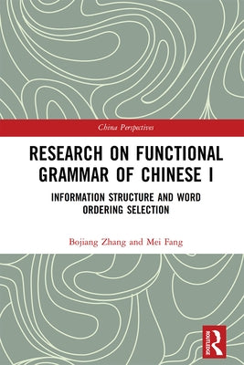 Research on Functional Grammar of Chinese I: Information Structure and Word Ordering Selection by Zhang, Bojiang