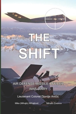 The Shift: Air defense Missile Officer War Diary by Mihajlovic, Mike (Mihajlo)