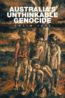 Australia's Unthinkable Genocide by Tatz, Colin