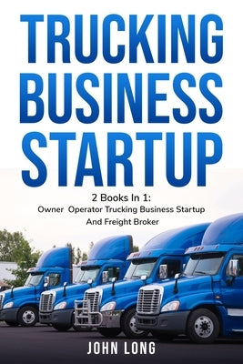 Trucking Business Startup: 2 Books In 1: Step By Step Guide To Become a Successful Freight Broker by John Long