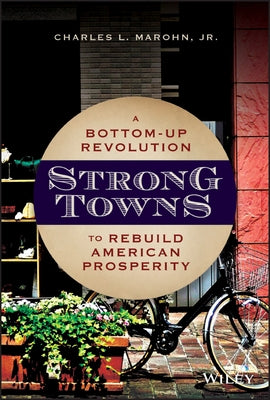 Strong Towns: A Bottom-Up Revolution to Rebuild American Prosperity by Marohn, Charles L.
