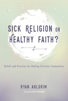 Sick Religion or Healthy Faith? by Ahlgrim, Ryan