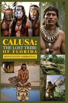 Calusa: The Lost Tribe of Florida: World Events and the Fate of the Disappeared Civilization Calusa and Their Neighbours by Ashrafyan, Konstantin Eduardovich