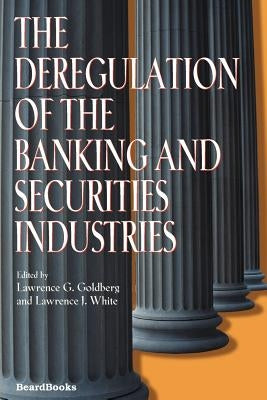 The Deregulation of the Banking and Securities Industries by Goldberg, Lawrence G.