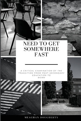 Need to Get Somewhere Fast: A critical examination of the transition from post-secondary education to work by Dougherty, Meaghan