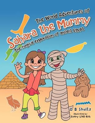 The World Adventures of Sahara the Mummy: The Magical Exploration of Ancient Egypt by Shultz, D. B.