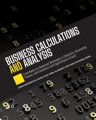 Business Calculations and Analysis: From Basics to Advanced Techniques in Statistics, Accounting, Finance, and Economics with Applications in Excel by 
