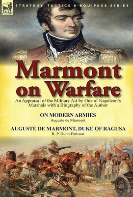 Marmont on Warfare: An Appraisal of the Military Art by One of Napoleon's Marshals with a Biography of the Author-On Modern Armies by Augu by De Marmont, Auguste