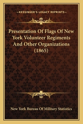 Presentation Of Flags Of New York Volunteer Regiments And Other Organizations (1865) by New York Bureau of Military Statistics