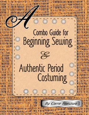 A Combo Guide for Beginning Sewing and Authentic Period Costuming by Franzwa, Carrie