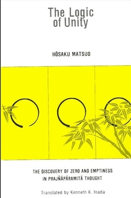 The Logic of Unity: The Discovery of Zero and Emptiness in Praj?āpāramitā Thought by Matsuo, Hōsaku