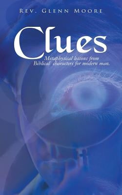 Clues: Metaphysical Lessons from Biblical Characters for Modern Man by Moore, Glenn