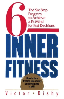 Inner Fitness: The Six-Step Program to Achieve a Fit Mind for Fast Decisions by Dishy, Victor