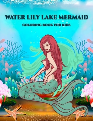 Water Lily Lake Mermaid Coloring Book for Kids: Awesome Various Mermaid illustration, Sea Creatures, Corals, Sea Castles and More, Mermaid Coloring Pa by Foundation, Kids Coloring