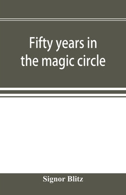 Fifty years in the magic circle; being an account of the author's professional life; his wonderful tricks and feats; with laughable incidents, and adv by Blitz, Signor