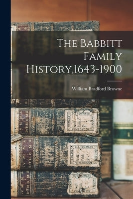The Babbitt Family History,1643-1900 by Browne, William Bradford