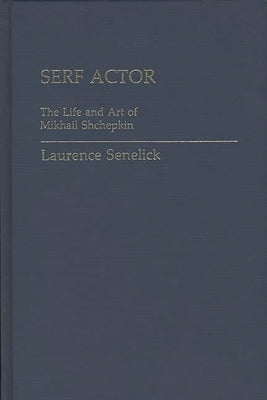 Serf Actor: The Life and Art of Mikhail Shchepkin by Senelick, Laurence