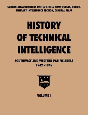 History of Technical Intelligence, Southwest and Western Pacific Areas, 1942-1945, Vol. I by Military Intelligence Section