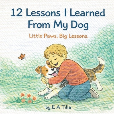 12 Lessons I Learned from My Dog: Little Paws, Big Lessons by Tilla, E. A.