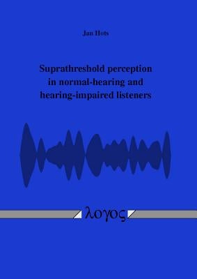 Suprathreshold Perception in Normal-Hearing and Hearing-Impaired Listeners by Hots, Jan